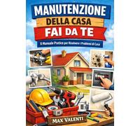 Manutenzione della Casa Fai da Te: Guida pratica per principianti con riparazioni domestiche passo passo, idraulica di base, impianto elettrico ... umidità, termosifoni e risparmio energetico