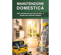 Manutenzione domestica: Tutti i lavoretti che puoi fare da solo... e quando devi chiamare l'esperto (Manuali di sopravvivenza urbana)