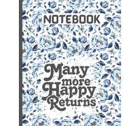 Many More Happy Returns: Floral Lined Journal Notebook: A Large 7.5 x 9.25 Inch Wide Ruled Lined Composition Book for Birthday, Anniversary, Retirement Gifts, and Daily Gratitude Note Taking