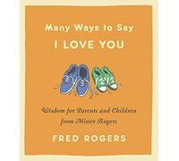 Many Ways to Say I Love You (Revised): Wisdom for Parents and Children from Mister Rogers