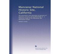 Manzanar National Historic Site, California: the evacuation and relocation of persons of Japanese ancestry during World War II : a historical study of the Manzanar War Relocation Center: Volume 1