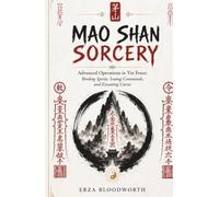 Mao Shan Sorcery: Advanced Operations in Yin Force: Binding Spirits, Issuing Commands, and Executing Curses: Advanced Yin Force Magic with Fu Talismans, Spirit Armies, and Underworld Curses