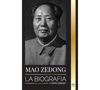 Mao Zedong: La biografía de Mao Tse-Tung; el revolucionario cultural, padre de la China moderna, su vida y el Partido Comunista (Historia)