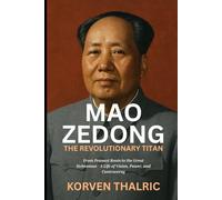 Mao Zedong: The Revolutionary Titan: From Peasant Roots to the Great Helmsman - A Life of Vision, Power, and Controversy (Leaders Who Shaped the World)