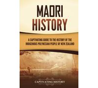 Māori History: A Captivating Guide to the History of the Indigenous Polynesian People of New Zealand (Australasia)