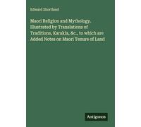 Maori Religion and Mythology. Illustrated by Translations of Traditions, Karakia, &c., to which are Added Notes on Maori Tenure of Land