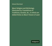Maori Religion and Mythology. Illustrated by Translations of Traditions, Karakia, &c., to which are Added Notes on Maori Tenure of Land