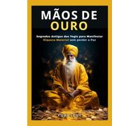 Mãos de Ouro - Segredos Antigos dos Yogis para Manifestar Riqueza Material sem perder a Paz