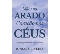 Mãos no arado, coração nos céus - Lições surpreendentes sobre o sucesso