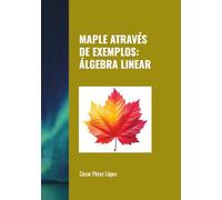 MAPLE ATRAVÉS DE EXEMPLOS: ÁLGEBRA LINEAR