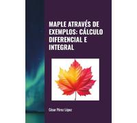 MAPLE ATRAVÉS DE EXEMPLOS: CÁLCULO DIFERENCIAL E INTEGRAL