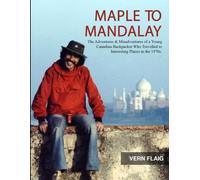 Maple to Mandalay: The Adventures & Misadventures of a Young Canadian Backpacker Who Travelled to Interesting Places in the 1970s