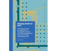 Mapping Medieval Merv: An Exploration into the Application of Cartographic Analysis and Urban Morphological Theory to an Urban Archaeological Site (ROOTS, 10)