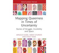 Mapping Queerness in Times of Uncertainty: Stories of Struggle, Invisibility and Space (Routledge Research in Gender and Society)