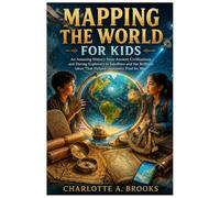 Mapping the World for Kids: An Amazing History from Ancient Civilizations and Daring Explorers to Satellites and the Brilliant Ideas That Helped Humanity Find Its Way (Little Explorers Adventures)