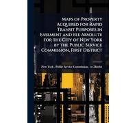 Maps of Property Acquired for Rapid Transit Purposes in Easement and fee Absolute for the City of New York by the Public Service Commission, First District