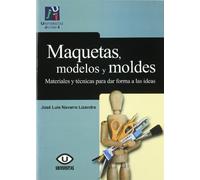 Maquetas Modelos Y Moldes: Materiales Y Tecnicas Para Dar Forma A Las