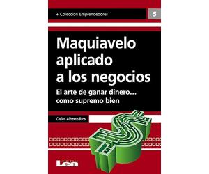 Maquiavelo aplicado a los negocios: El arte de ganar dinero… como supremo bien (Emprendedores)