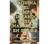 MAQUINA DEL TIEMPO: VISITANDO A JESUS DE NAZARETH: Visitando a la persona de Jesus en el siglo 1