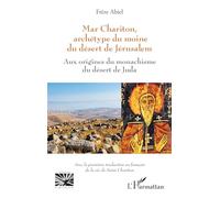 Mar Chariton, archétype du moine du désert de Jérusalem: Aux origines du monachisme du désert de Juda - Avec la première traduction en français de la vie de Saint Chariton