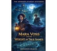 Mara Voss and the Weight of True Names: A Mystery of Reckoning, Reunion, and the Final Secret Beneath Ashwood's Stones (Ashwood Academy Mysteries, Book 4)