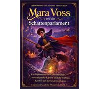 Mara Voss und das Schattenparlament: Ein Mysterium um Geheimbünde, verschlüsselte Karten und die wahren Kosten des Gefundenwerdens (Ashwood Academy Mysterien, Band 3)