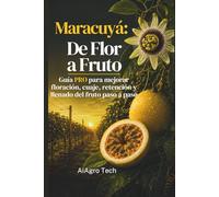 Maracuyá: De Flor a Fruto: Guía PRO para mejorar floración, cuaje, retención y llenado del fruto paso a paso