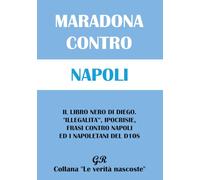 Maradona contro Napoli: Il libro nero di Diego. “Illegalità”, ipocrisie, frasi contro il Napoli e i napoletani del D10S. (Le verità nascoste)