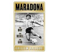 Maradona: The Boy. The Rebel. The God. (Guillem Balague's Books)