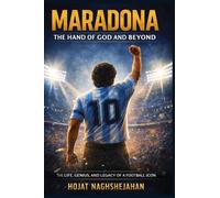 Maradona: The Hand of God and Beyond: The Complete Life, Genius, Struggles, and Eternal Legacy of Football's Most Human Legend