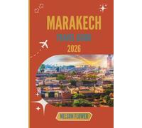MARAKECH TRAVEL GUIDE 2026: Unveiling the Secrets of an Ancient Oasis