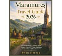 Maramureș Travel Guide 2026: Discover Romania’s Timeless North: Wooden Churches, Village Traditions, Scenic Drives and Easy Itineraries