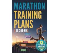 Marathon Training Plans Decoded: A Step-by-Step Guide to Training for Marathon the Smart Way, Building the Right Plan Adapted to Your Goals and ... (Highly Effective Marathon Training Plan)