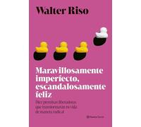 Maravillosamente imperfecto, escandalosamente feliz: Diez premisas liberadoras que transformarán tu vida de manera radical (Nueva Biblioteca Walter Riso)