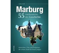 Marburg. 55 Meilensteine der Geschichte: Menschen, Orte und Ereignisse, die unsere Stadt bis heute prägen