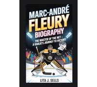 MARC-ANDRÉ FLEURY BIOGRAPHY: The Master of the Net - A Goalie's Journey to Victory