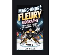 MARC-ANDRÉ FLEURY BIOGRAPHY: The Master of the Net - A Goalie's Journey to Victory