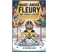 Marc-André Fleury: NHL Goalie Legend - The Inspiring Story of a Hockey Superstar: From Backyard Dreams to Stanley Cup Wins