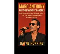 Marc Anthony: Rhythm Without Borders: From Spanish Harlem to Global Salsa - The Life, Music, and Legacy of a Nuyorican Icon