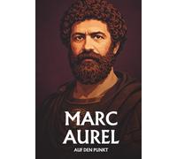MARC AUREL AUF DEN PUNKT: Das Wesentliche seiner Philosophie