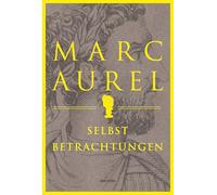 Marc Aurel. Selbstbetrachtungen: Der weltberühmte Klassiker des römischen Philosophenkaisers. Faszinierende Weisheiten des letzten Stoikers inspirieren nicht nur Sportler und Unternehmer: 12