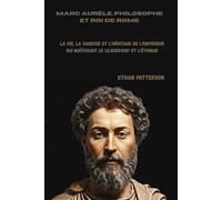Marc Aurèle, philosophe et roi de Rome: La vie, la sagesse et l'héritage de l'empereur qui maîtrisait le leadership et l'éthique