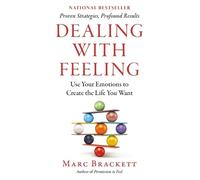 Dealing with Feeling: Use Your Emotions to Create the Life You Want