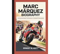 MARC MÁRQUEZ BIOGRAPHY: Six Seconds Ahead: The Evolution of a MotoGP Phenomenon