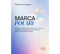 Marca polare. Orientarsi nelle transizioni del nostro tempo con la voce autorevole di 25 esponenti della comunicazione italiana (Design e comunicazione)