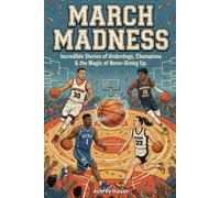 March Madness: Incredible Stories of Underdogs, Champions & the Magic of Never Giving Up: Basketball Stories for Kids & Teens