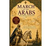 March of the Arabs: Faith, Empire & Civilization: From Pre-Islamic Arabia to Modern Middle East