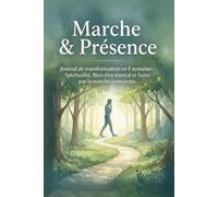 Marche & Présence: Journal de transformation sur 8 semaines - Spiritualité, bien-être mental et santé par la marche consciente