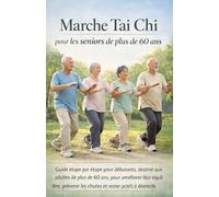 Marche Tai Chi pour les seniors de plus de 60 ans: Guide étape par étape pour débutants, destiné aux adultes de plus de 60 ans, pour améliorer leur ... les chutes et rester actifs à domicile