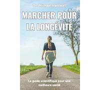 Marcher pour la longévité: Le guide scientifique pour une meilleure santé, une perte de poids, la réduction du stress, un vieillissement en bonne santé et une vie plus longue naturellement
